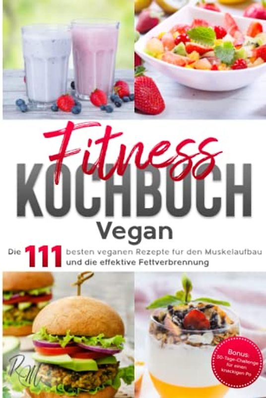 Fitness Kochbuch Vegan: Die 111 besten veganen Rezepte für den Muskelaufbau und die effektive Fettverbrennung - bebildert und in Farbe! Bonus: 30-Tage-Challenge für einen knackigen Po