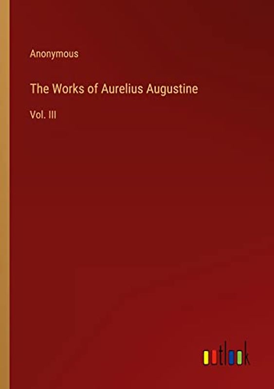 The Works of Aurelius Augustine: Vol. III