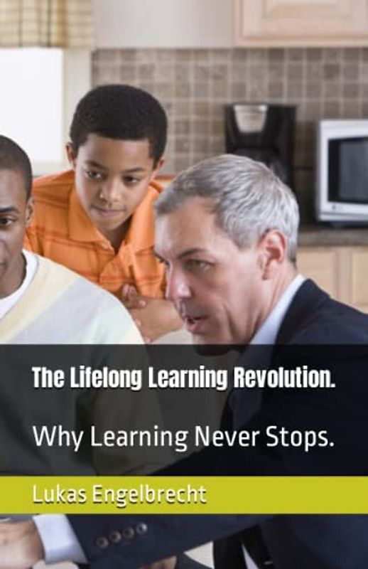 The Lifelong Learning Revolution.: Why Learning Never Stops.