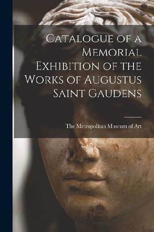 Catalogue of a Memorial Exhibition of the Works of Augustus Saint Gaudens