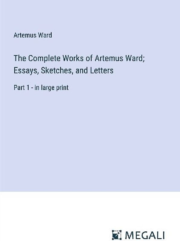The Complete Works of Artemus Ward; Essays, Sketches, and Letters