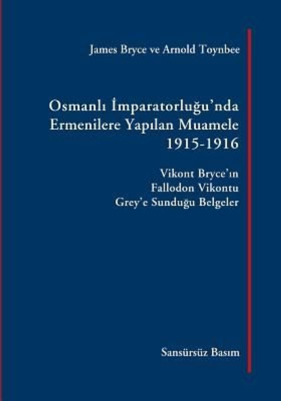 Osmanli Imparatorlugu'nda Ermenilere Yapilan Muamele [Sansürsüz Basım]: Vikont Bryce'in Fallodon Vikontu Grey'e Sundugu Belgeler