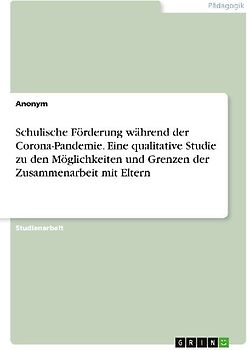 Schulische Förderung während der Corona-Pandemie. Eine qualitative Studie zu den Möglichkeiten und Grenzen der Zusammenarbeit mit Eltern