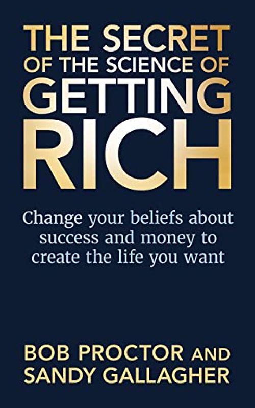 The Secret of The Science of Getting Rich: Change Your Beliefs About Success and Money to Create The Life You Want