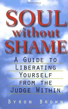 Soul Without Shame: A Guide to Liberating Yourself from the Judge Within