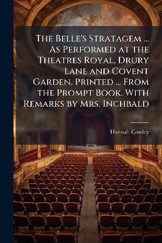 The Belle's Stratagem ... As Performed at the Theatres Royal, Drury Lane and Covent Garden. Printed ... From the Prompt Book. With Remarks by Mrs. Inchbald