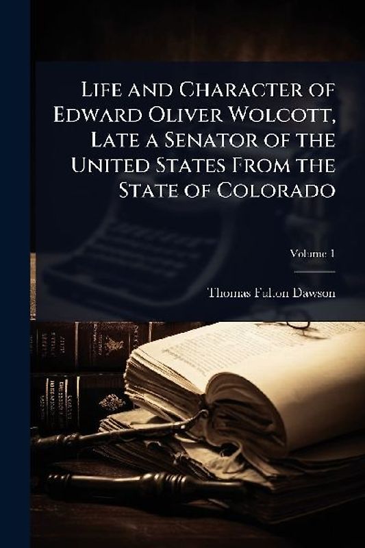 Life and Character of Edward Oliver Wolcott, Late a Senator of the United States From the State of Colorado