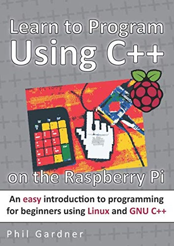 Learn to Program Using C++ on the Raspberry Pi: An easy introduction to programming for beginners using Linux and GNU C++