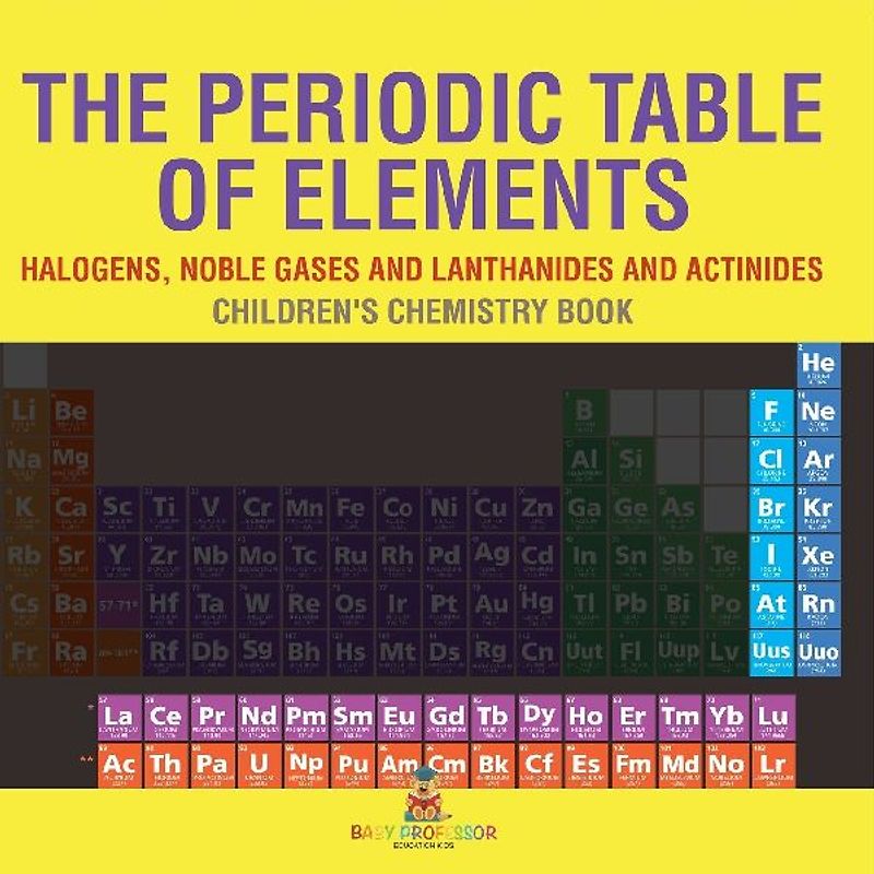 The Periodic Table of Elements - Halogens, Noble Gases and Lanthanides and Actinides | Children's Chemistry Book