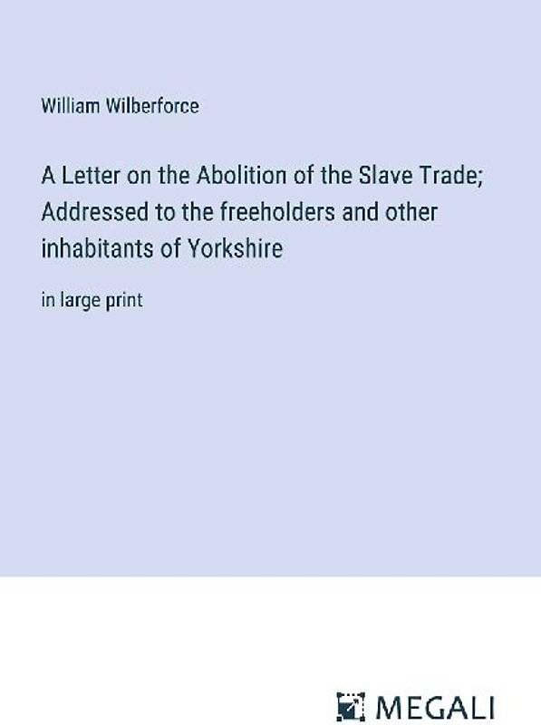 A Letter on the Abolition of the Slave Trade; Addressed to the freeholders and other inhabitants of Yorkshire
