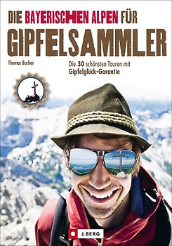 Die Bayerischen Alpen für Gipfelsammler. Die 30 schönsten Touren mit Gipfelglück-Garantie