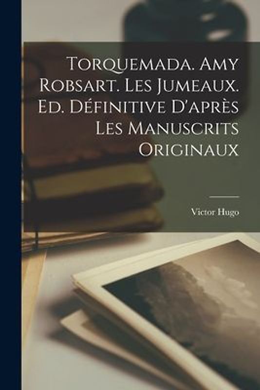 Torquemada. Amy Robsart. Les jumeaux. Ed. définitive d'après les manuscrits originaux