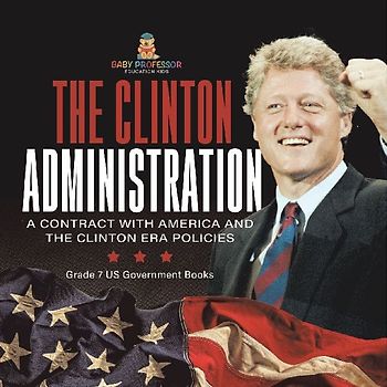 The Clinton Administration | A Contract with America and the Clinton Era Policies | Grade 7 US Government Books