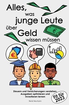 Alles, was junge Leute über Geld wissen müssen: Steuern und Versicherungen verstehen, Ausgaben optimieren und Investieren lernen