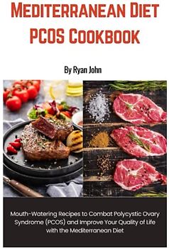 Mediterranean Diet PCOS Cookbook: With Mouth-Watering Recipes to Combat Polycystic Ovary Syndrome (PCOS) and Improve Your Quality of Life with the Mediterranean Diet