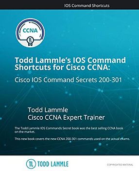 Todd Lammle's IOS Command Shortcuts for Cisco CCNA 200-301: Cisco IOS Command Secrets (Todd Lammle Authorized Study Guides)