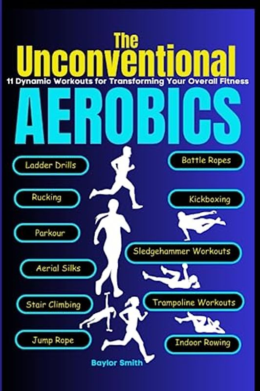 The Unconventional Aerobics: 11 Dynamic Workouts for Transforming Your Overall Fitness"