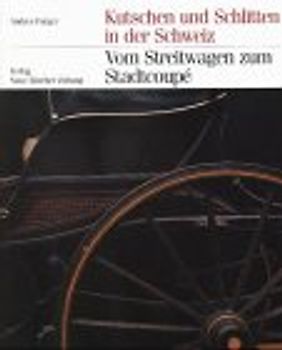 Vom Streitwagen zum Stadtcoupé. Kutschen und Schlitten in der Schweiz von den Anfängen bis zum Zeitalter des Automobils