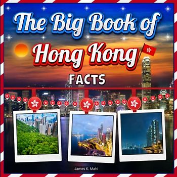 The Big Book of Hong Kong Facts: An Educational Country Travel Picture Book for Kids about History, Destination Places, Animals and Many More