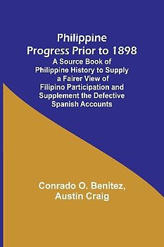 Philippine Progress Prior to 1898; A Source Book of Philippine History to Supply a Fairer View of Filipino Participation and Supplement the Defective Spanish Accounts
