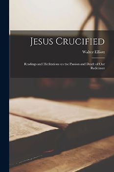 Jesus Crucified: Readings and Meditations on the Passion and Death of our Redeemer