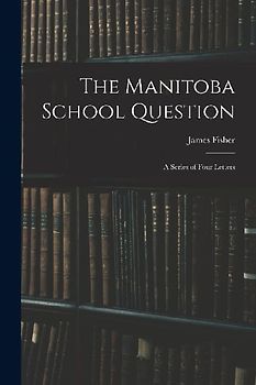 The Manitoba School Question [microform]: a Series of Four Letters