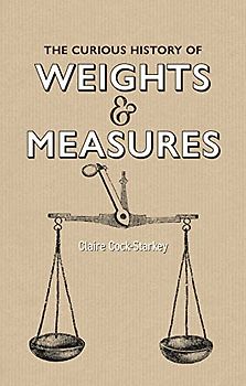 The Curious History of Weights & Measures