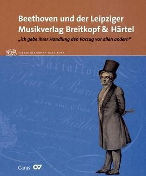 Beethoven und der Leipziger Musikverlag Breitkopf & Härtel. "ich gebe Ihrer Handlung den Vorzug vor allen andern"