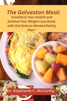 The Galveston Meal:: "Transform Your Health and Achieve Your Weight Loss Goals with this Science-Backed Eating Plan"