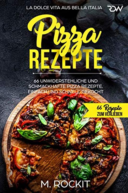 Pizza Rezepte, 66 unwiderstehliche und schmackhafte Pizza Rezepte. La Dolce Vita aus Bella Italia. Einfach und schnell gekocht.: 66 Rezepte zum Verlieben.