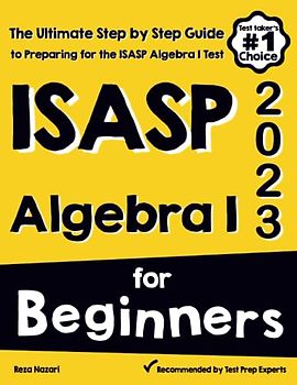 ISASP Algebra I for Beginners: The Ultimate Step by Step Guide to Acing ISASP Algebra I