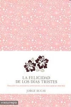 La felicidad de los días tristes : Descubrir nuestros verdaderos sentimientos es la clave para ser más feliz