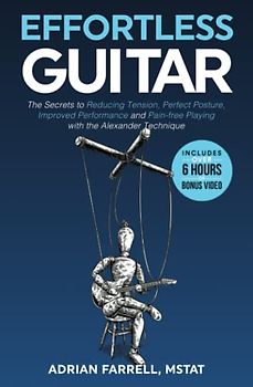 Effortless Guitar: The secrets to pain-free playing, perfect posture, reducing tension and improved performance with the Alexander Technique