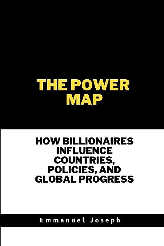 The Power Map, How Billionaires Influence Countries, Policies, and Global Progress
