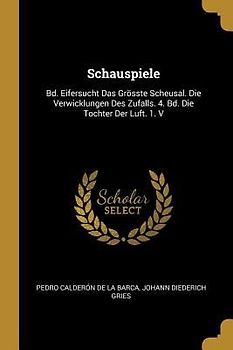 Schauspiele: Bd. Eifersucht Das Grösste Scheusal. Die Verwicklungen Des Zufalls. 4. Bd. Die Tochter Der Luft. 1. V