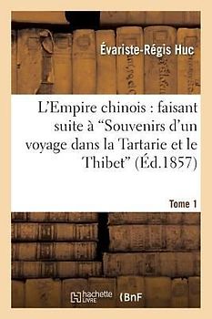 L'Empire Chinois: Faisant Suite À 'Souvenirs d'Un Voyage Dans La Tartarie Et Le Thibet'. Tome 1