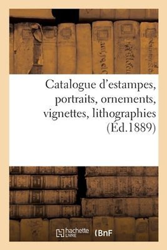Catalogue d'Estampes Anciennes, École Française Du Xviiie Siècle, Portraits, Ornements, Vignettes