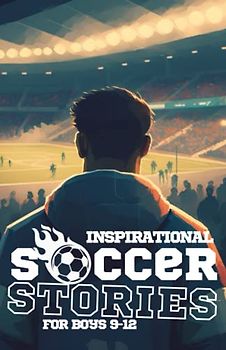 Inspirational Soccer Stories for Boys 9-12: for Young Amazing Readers (Amazing Sports Stories for Young Readers, boys and girls)