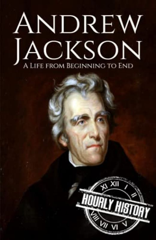 Andrew Jackson: A Life from Beginning to End (Biographies of US Presidents)
