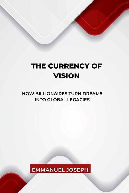 The Currency of Vision, How Billionaires Turn Dreams into Global Legacies