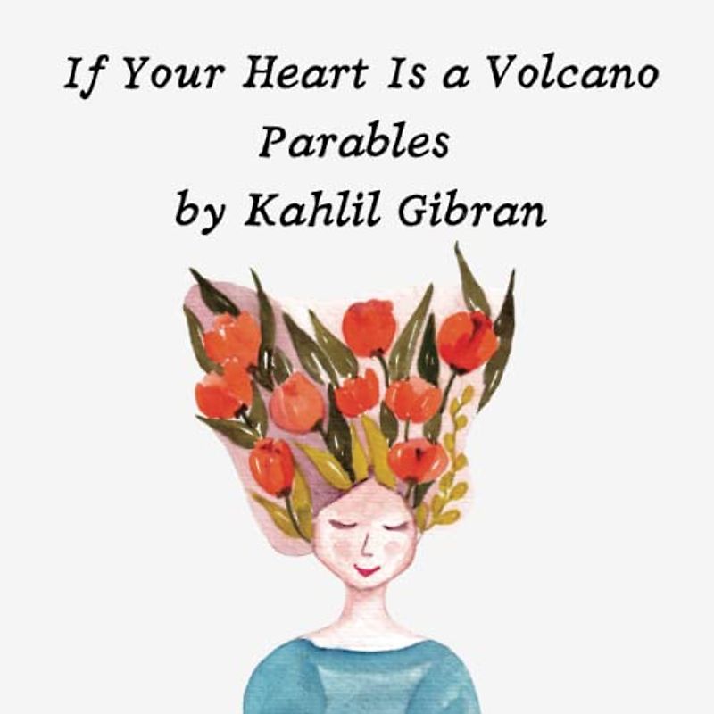 If Your Heart Is a Volcano Parables by Kahlil Gibran