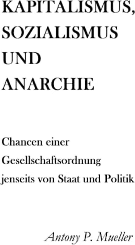 Kapitalismus, Sozialismus und Anarchie: Chancen einer Gesellschaftsordnung jenseits von Staat und Politik