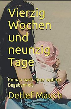 Vierzig Wochen und neunzig Tage: Roman nach einer wahren Begebenheit