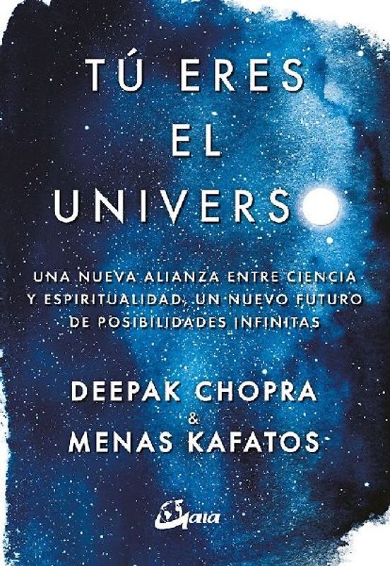 Tú eres el universo : una nueva alianza entre ciencia y espiritualidad, un nuevo futuro de posibilidades infinitas