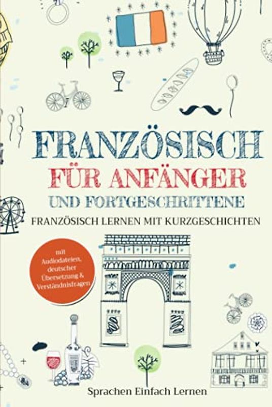 Französisch für Anfänger und Fortgeschrittene: Französisch lernen mit Kurzgeschichten (mit Audiodateien, deutscher Übersetzung & Verständnisfragen)