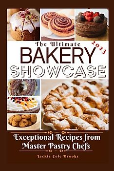 The Ultimate Bakery Showcase: Exceptional Recipes From Master Pastry Chefs