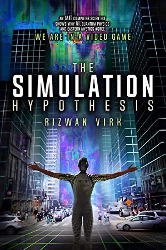 The Simulation Hypothesis: An MIT Computer Scientist Shows Why AI, Quantum Physics and Eastern Mystics All Agree We Are In A Video Game