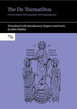 The De Thematibus on the Themes of Constantine VII Porphyrogenitus: Translated With Introductory Chapters and Notes (Translated Texts for Byzantinists Lup, Band 11)