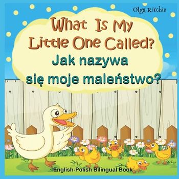 What Is My Little One Called? Jak nazywa się moje maleństwo? English-Polish Bilingual Book: Animals and their kids in English and Polish (English-Polish Bilngual Books for Children, Band 1)