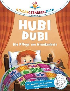 Hubi Dubi Kindergebärdenbuch Band 1 - Die Pflege am Krankenbett: Spielerisch und einfach Gebärden (DGS) lernen mit den Abenteuergeschichten von Hubi Dubi für Kinder ab 3 Jahren.